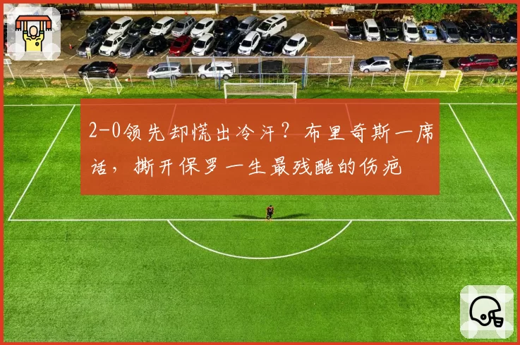 2-0领先却慌出冷汗?布里奇斯一席话,撕开保罗一生最残酷的伤疤