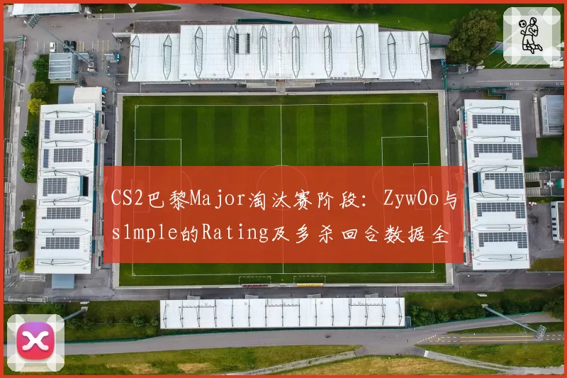 CS2巴黎Major淘汰赛阶段：ZywOo与s1mple的Rating及多杀回合数据全景对比