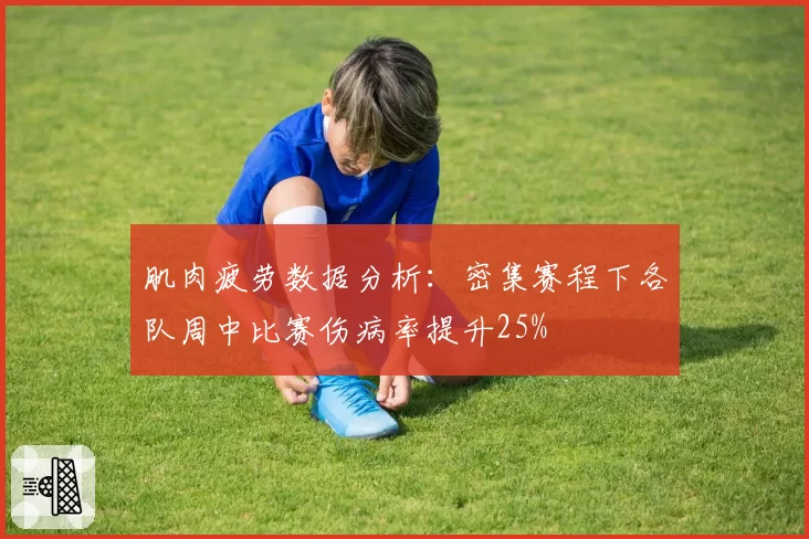 肌肉疲劳数据分析：密集赛程下各队周中比赛伤病率提升25%