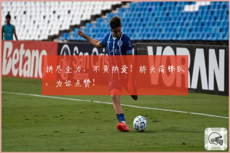 拼尽全力，不负热爱！桥头荷锋队，为你点赞！