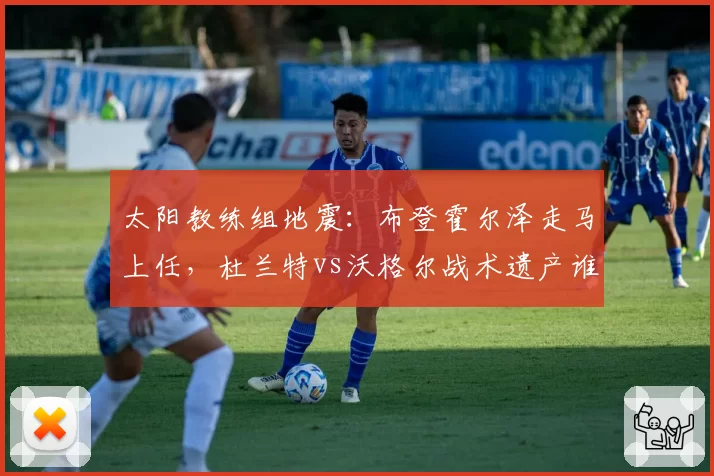 太阳教练组地震:布登霍尔泽走马上任,杜兰特vs沃格尔战术遗产谁占优?