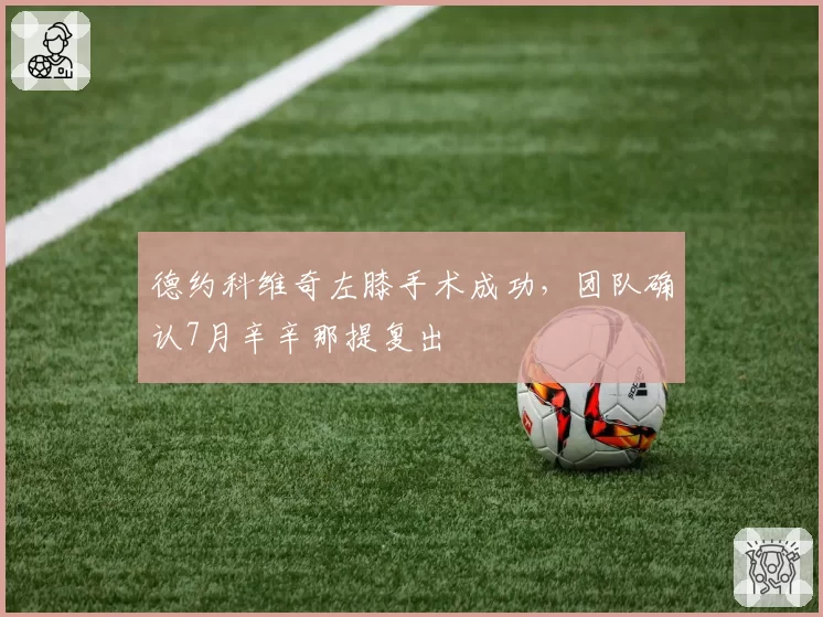 德约科维奇左膝手术成功，团队确认7月辛辛那提复出