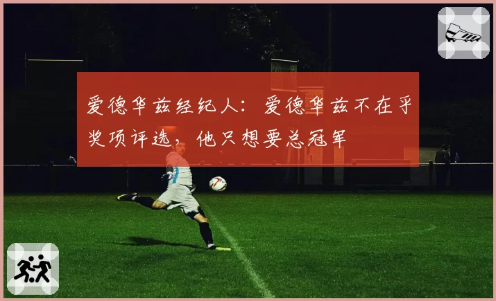 爱德华兹经纪人：爱德华兹不在乎奖项评选，他只想要总冠军