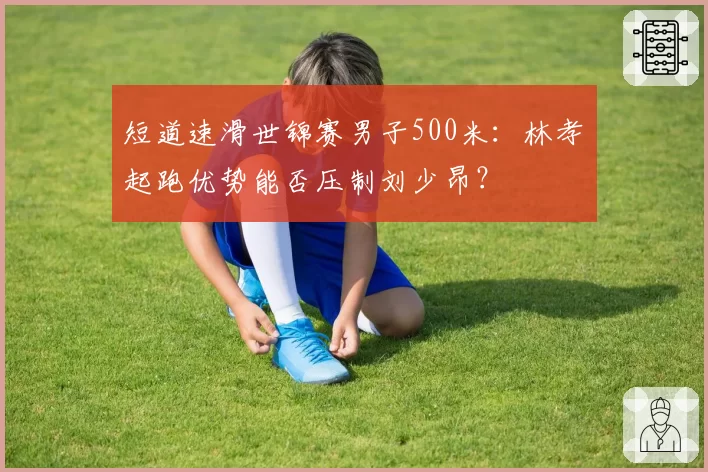 短道速滑世锦赛男子500米：林孝埈起跑优势能否压制刘少昂？