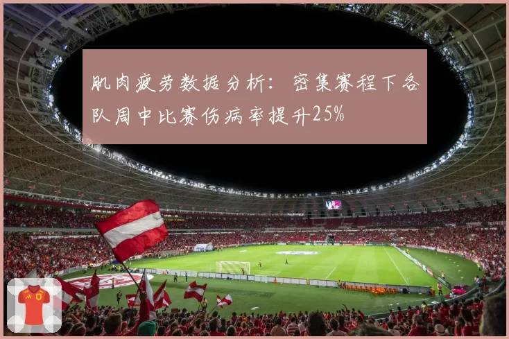 肌肉疲劳数据分析：密集赛程下各队周中比赛伤病率提升25%