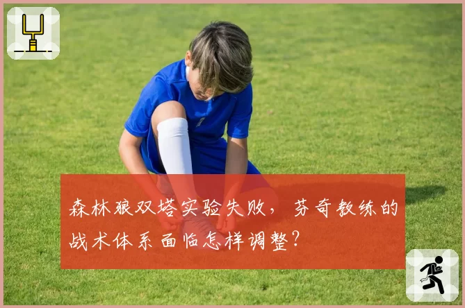 森林狼双塔实验失败，芬奇教练的战术体系面临怎样调整？