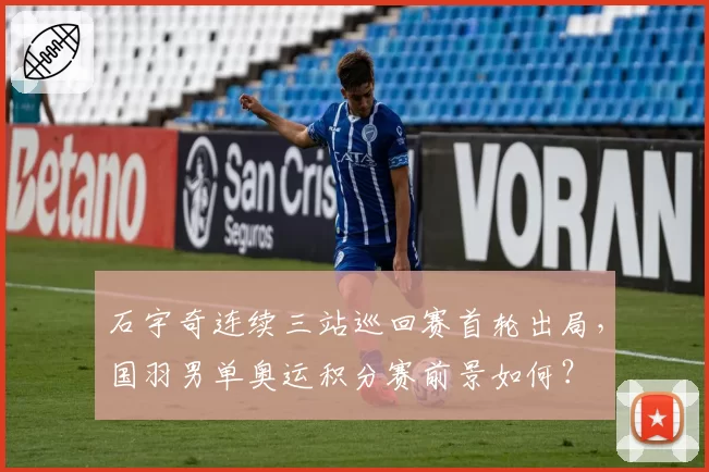 石宇奇连续三站巡回赛首轮出局,国羽男单奥运积分赛前景如何?